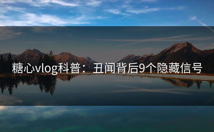 糖心vlog科普：丑闻背后9个隐藏信号  第1张