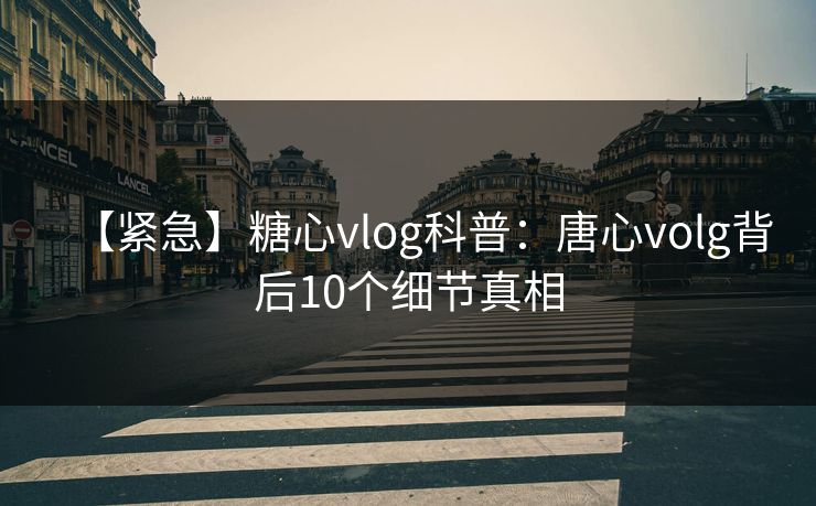 【紧急】糖心vlog科普：唐心volg背后10个细节真相