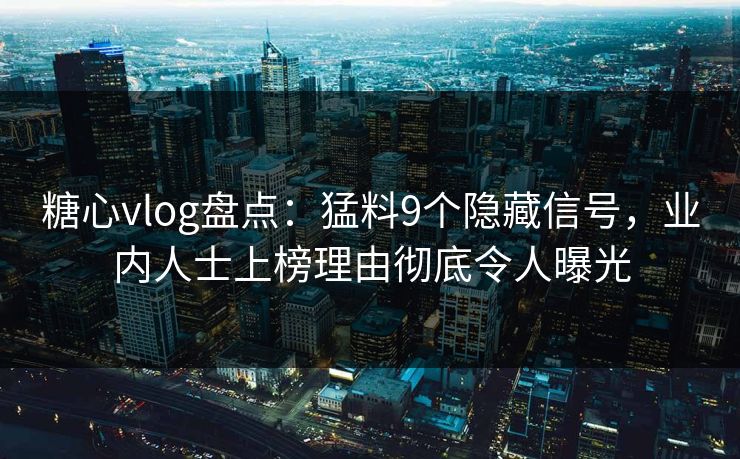 糖心vlog盘点：猛料9个隐藏信号，业内人士上榜理由彻底令人曝光