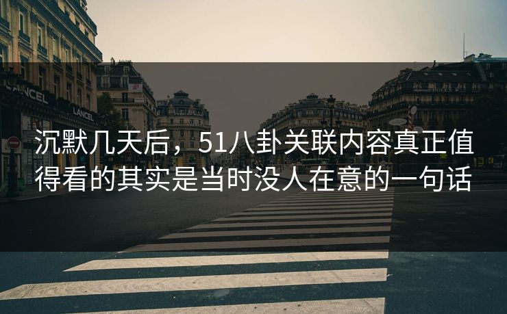 沉默几天后，51八卦关联内容真正值得看的其实是当时没人在意的一句话  第1张