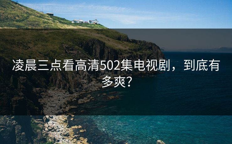 凌晨三点看高清502集电视剧，到底有多爽？