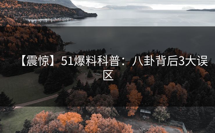 【震惊】51爆料科普：八卦背后3大误区