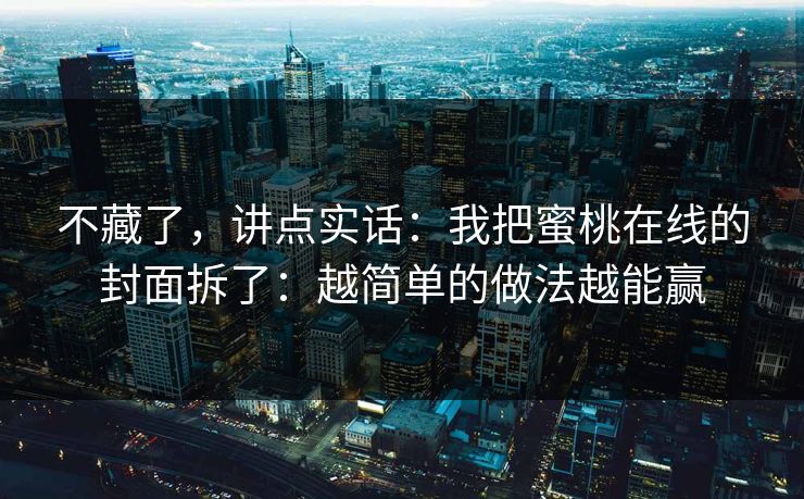 不藏了，讲点实话：我把蜜桃在线的封面拆了：越简单的做法越能赢